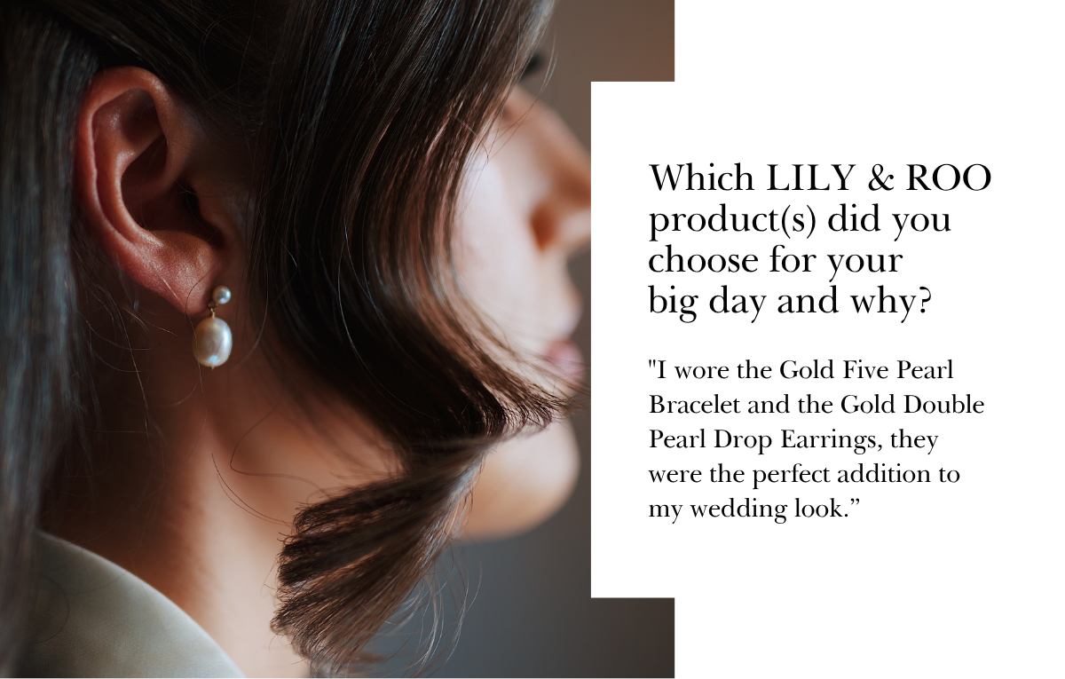 "I wore the Gold Five Pearl Bracelet and the Gold Double Pearl Drop Earrings, they were the perfect addition to my wedding look.”