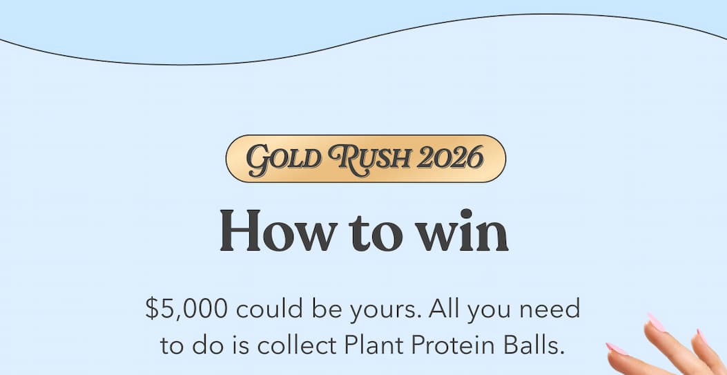 GOLD RUSH 2026 | How to win - $5,000 could be yours. All you need to do is collect Plant Protein Balls.