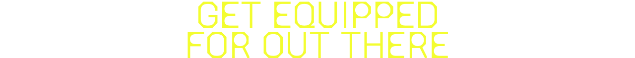 Get equipped for out there