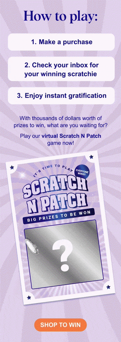 How to play: 1. Make a purchase 2. Check your inbox for your winning scratchie With thousands of dollars worth of prizes to win, what are you waiting for? Play Scratch N Patch now to win BIG today!