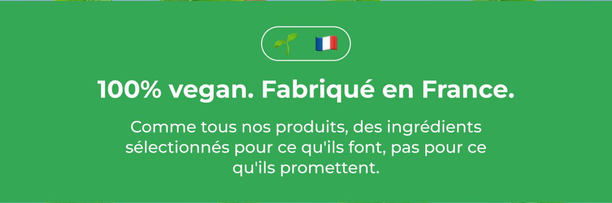 100% végétal. Fabriqué en France.
