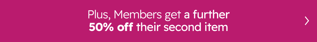 Plus, Members get a further 50% off their second item