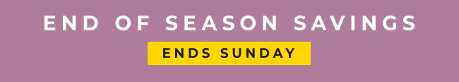End of Season Savings - Ends Sunday