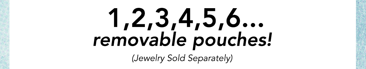 One, Two, Three, Four, Five, Six... Removable Pouches! (Jewelry sold separately)