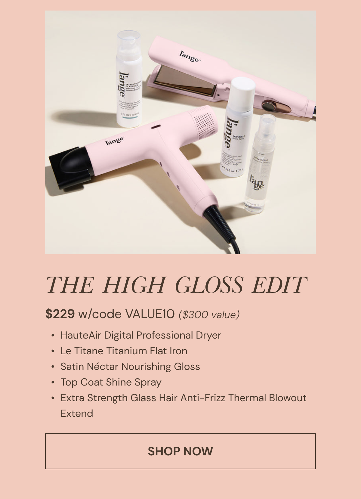 Shop The High Gloss Edit now $229($300 value) with code VALUE10