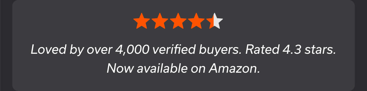 Loved by over 4,000 verified buyers. Rated 4.3 stars. Now available on Amazon.