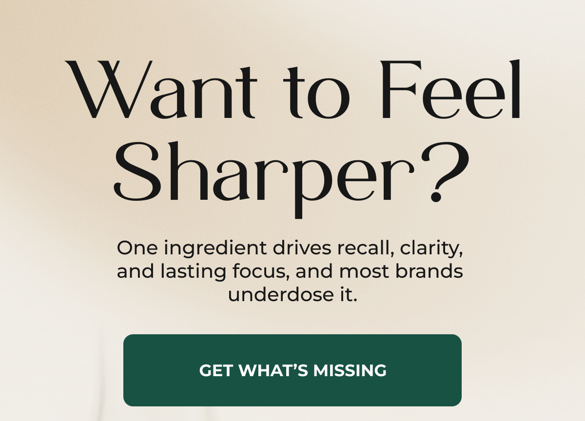 WANT TO FEEL SHARPER?