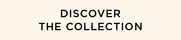 DISCOVER THE COLLECTION