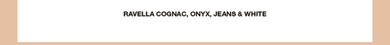 RAVELLA COGNAC, ONYX, JEANS & WHITE RAVELLA COGNAC, ONYX, JEANS & WHITE