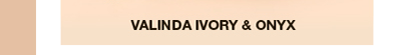 VALINDA IVORY & ONYX VALINDA IVORY & ONYX