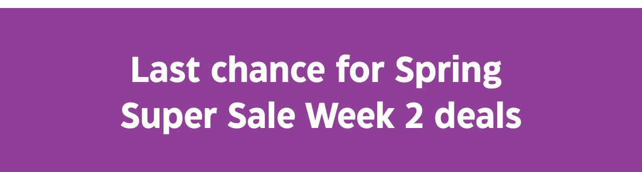 Last chance for Spring Super Sale Week 2 deals.
