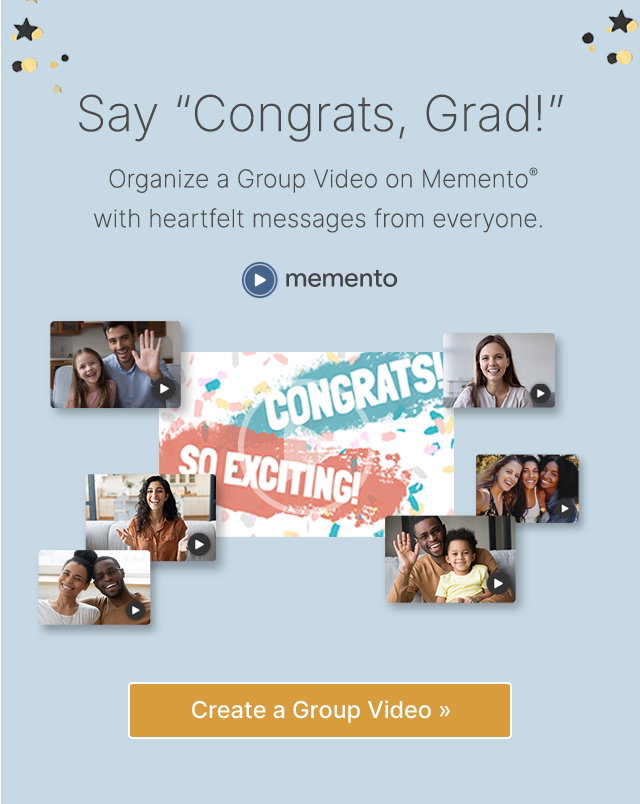 Say "Congrats, Grad!" Organize a Group Video on Memento® with heartfelt messages from everyone. Memento Create a Group Video >>