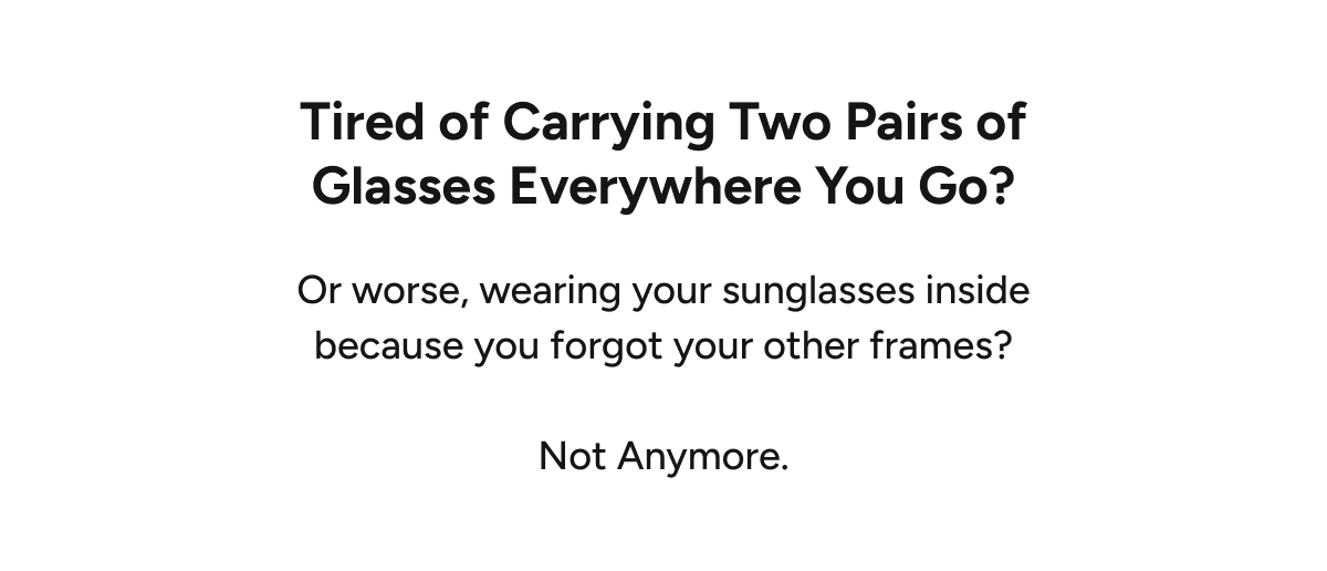 Tired of carrying two pairs of glasses everywhere you go? 