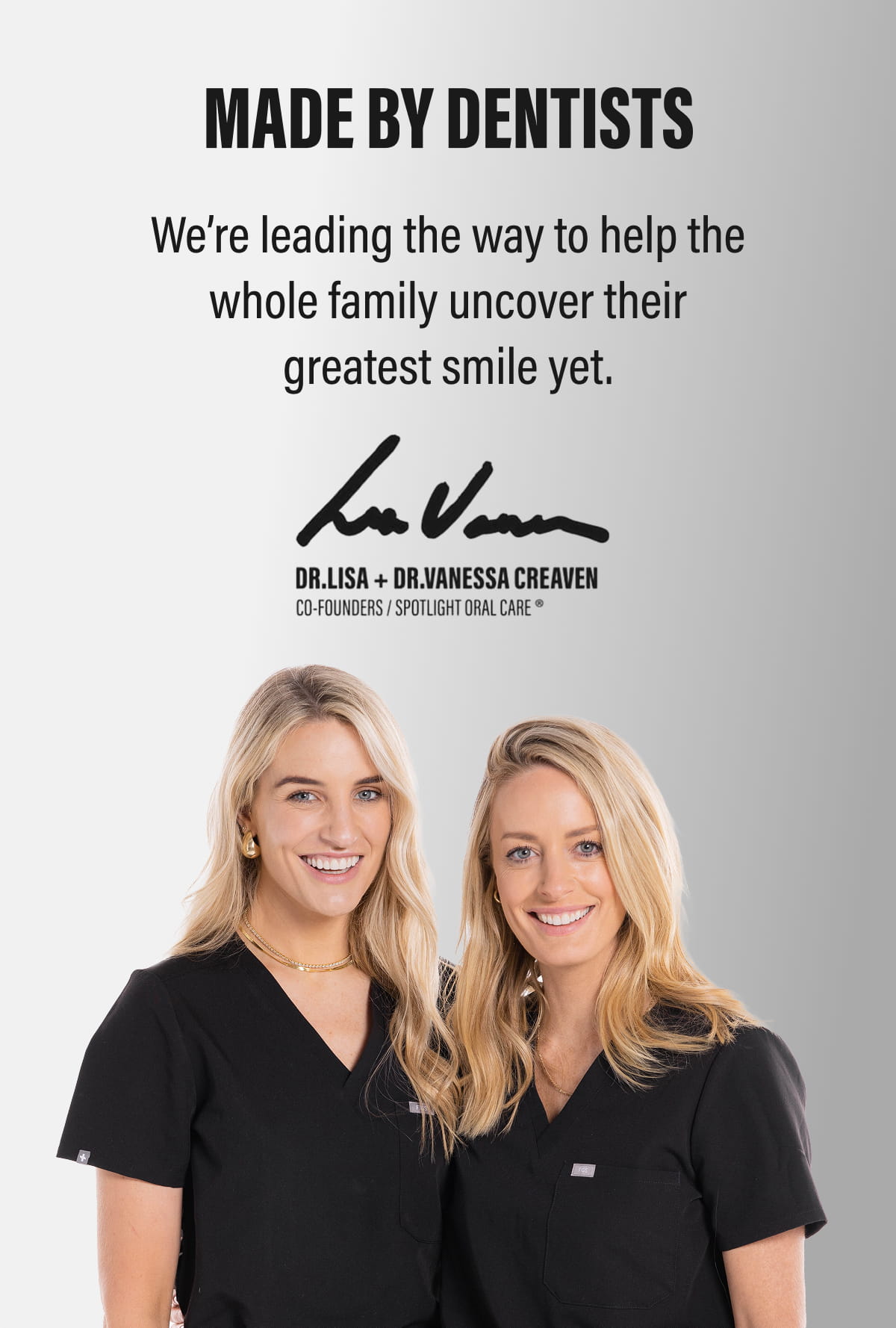 MADE BY DENTISTS | We’re leading the way to help the whole family uncover their greatest smile yet.