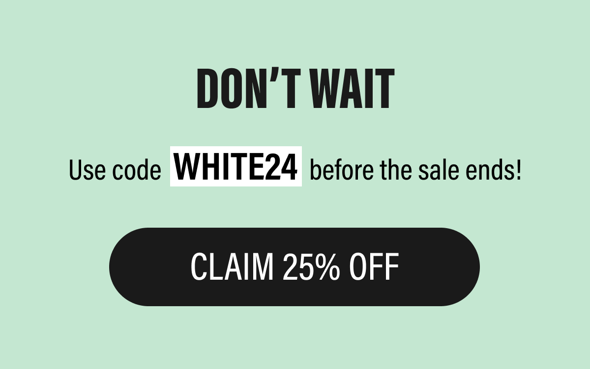 Use code WHITE24 before midnight tonight! | CLAIM 25% OFF