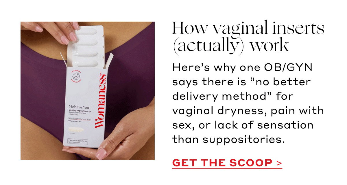 How vaginal inserts (actually) work Here’s why one OB/GYN says there is “no better delivery method” for vaginal dryness, pain with sex, or lack of sensation than suppositories. [GET THE SCOOP]