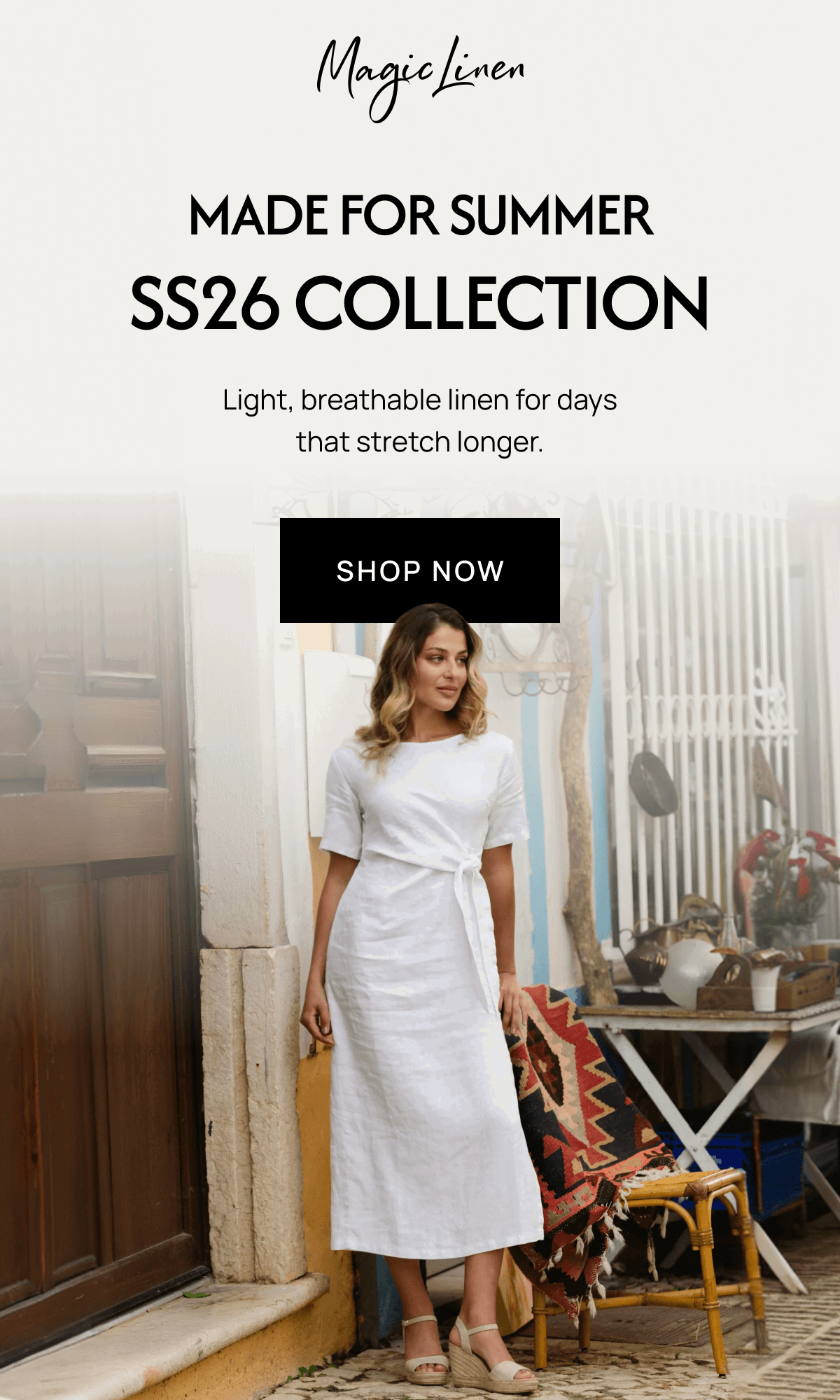 MADE FOR SUMMER SS26 COLLECTION Light, breathable linen for days that stretch longer. SHOP NOW