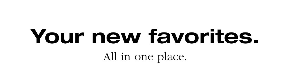 Your new favorites. All in one place.
