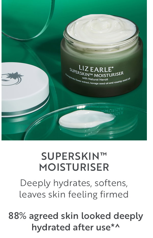 Superskin™ Moisturiser  Deeply hydrates, softens,  leaves skin feeling firmed 