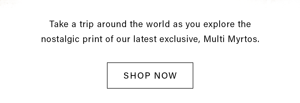 Take a trip around the world as you explore the nostalic print of our latest exclusive, Multi Myrtos. SHOP NOW
