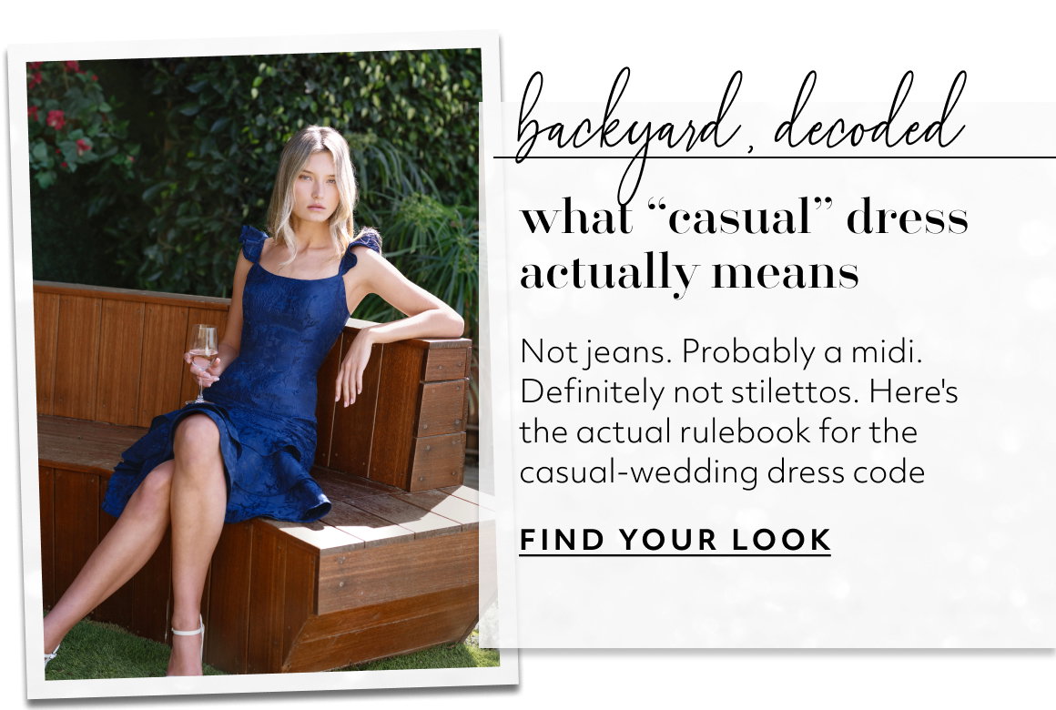 backyard, decoded what “casual” dress actually means Not jeans. Probably a midi. Definitely not stilettos. Here's the actual rulebook for the casual-wedding dress code FIND YOUR LOOK