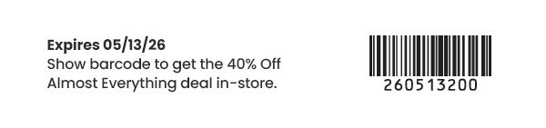 Expires 05/13/26. Show barcode to get the 40 percent off almost everything deal in-store. Barcode number 260513200.