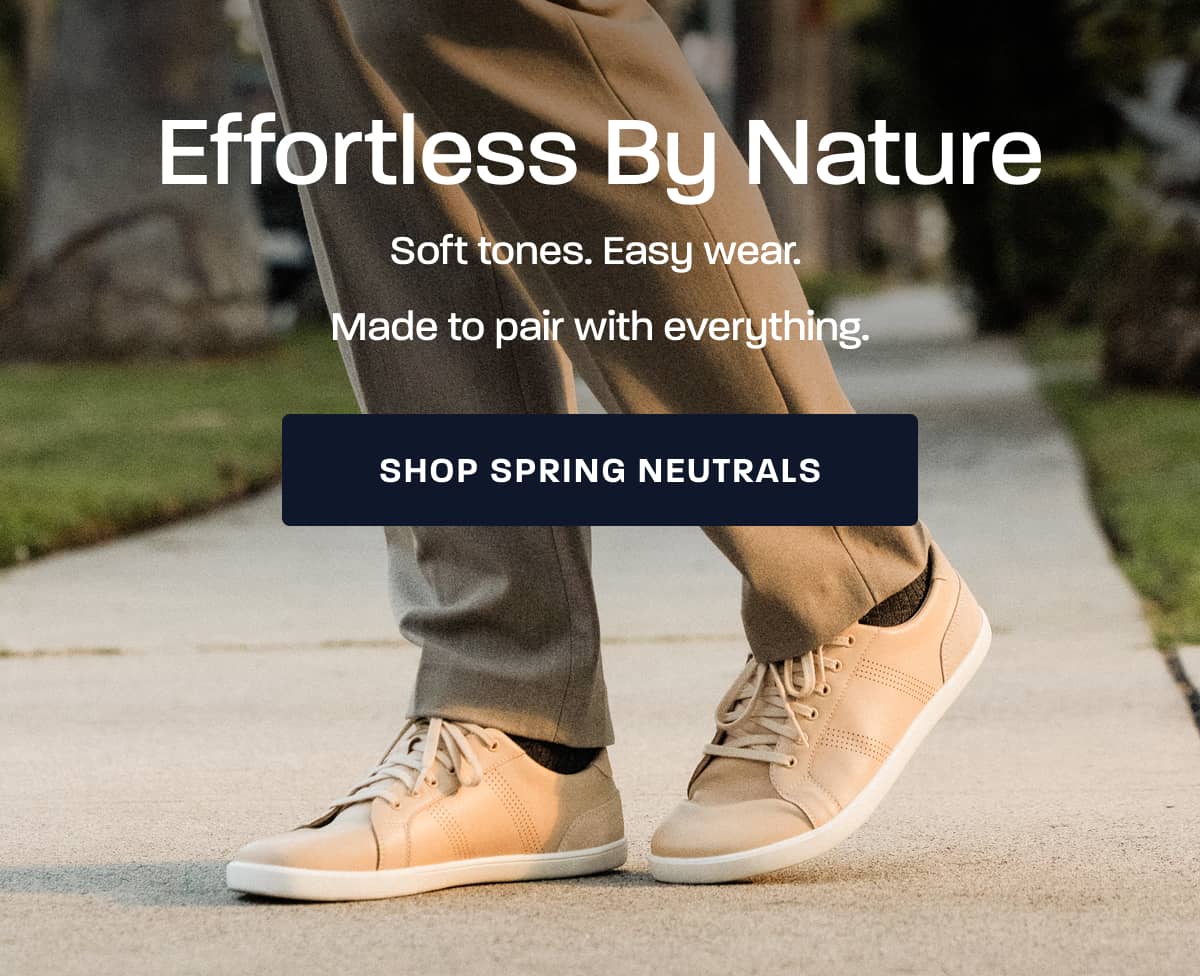 Effortless By Nature. Soft tones. Easy wear. Made to pair with everything. [SHOP SPRING NEUTRALS]