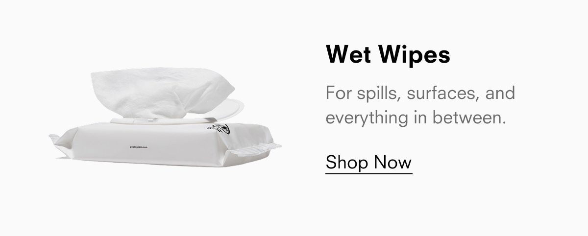 Wet Wipes For spills, surfaces, and everything in between. Shop Now