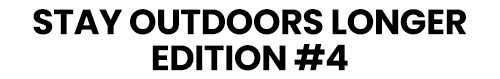 Stay Outdoors Longer Edition #4