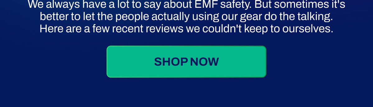 We always have a lot to say about EMF safety. But sometimes it's better to let the people actually using our gear do the talking. Here are a few recent reviews we couldn't keep to ourselves.