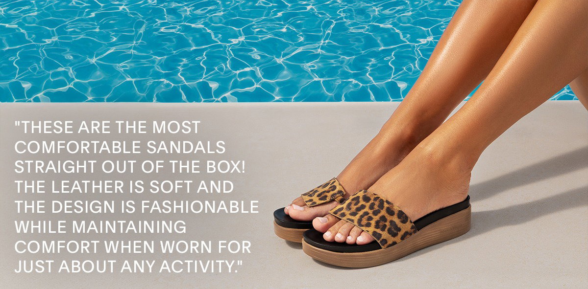 "THESE ARE THE MOST COMFORTABLE SANDALS STRAIGHT OUT OF THE BOX! THE LEATHER IS SOFT AND THE DESIGN IS FASHIONABLE WHILE MAINTAINING COMFORT WHEN WORN FOR JUST ABOUT ANY ACTIVITY." 
