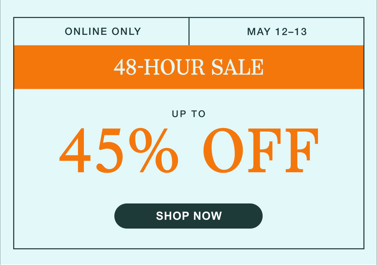 Online Only | May 12–13 | 48-Hour Sale | Up to 45% Off | Shop Now