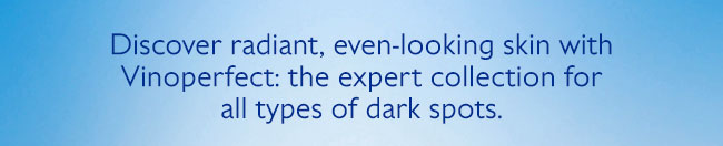 Discover radiant, even-looking skin with Vinoperfect: the expert collection for all types of dark spots.