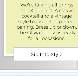 We’re talking all things chic & elegant. A classic cocktail and a vintage style blouse - the perfect pairing. Dress up or down, the Olivia blouse is ready for all occasions. - Sip Into Style