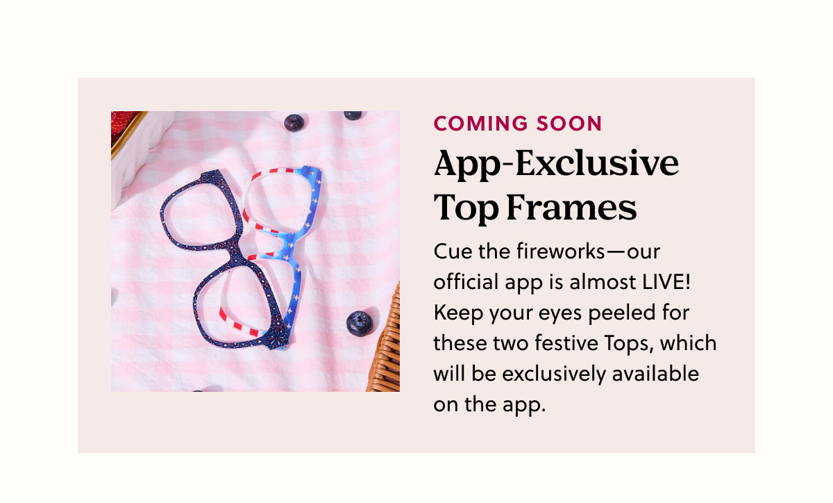 Coming Soon | App-Exclusive Top Frames | Cue the fireworks—our official app is almost LIVE! Keep your eyes peeled for these two festive Tops, which will be exclusively available on the app.