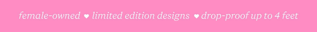 female-owned / limited edition designs / drop-proof up to 4 feet