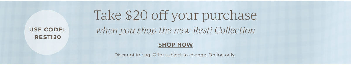 Take $20 off your purchase when you shop the new Resti Collection | Use Code: RESTI20