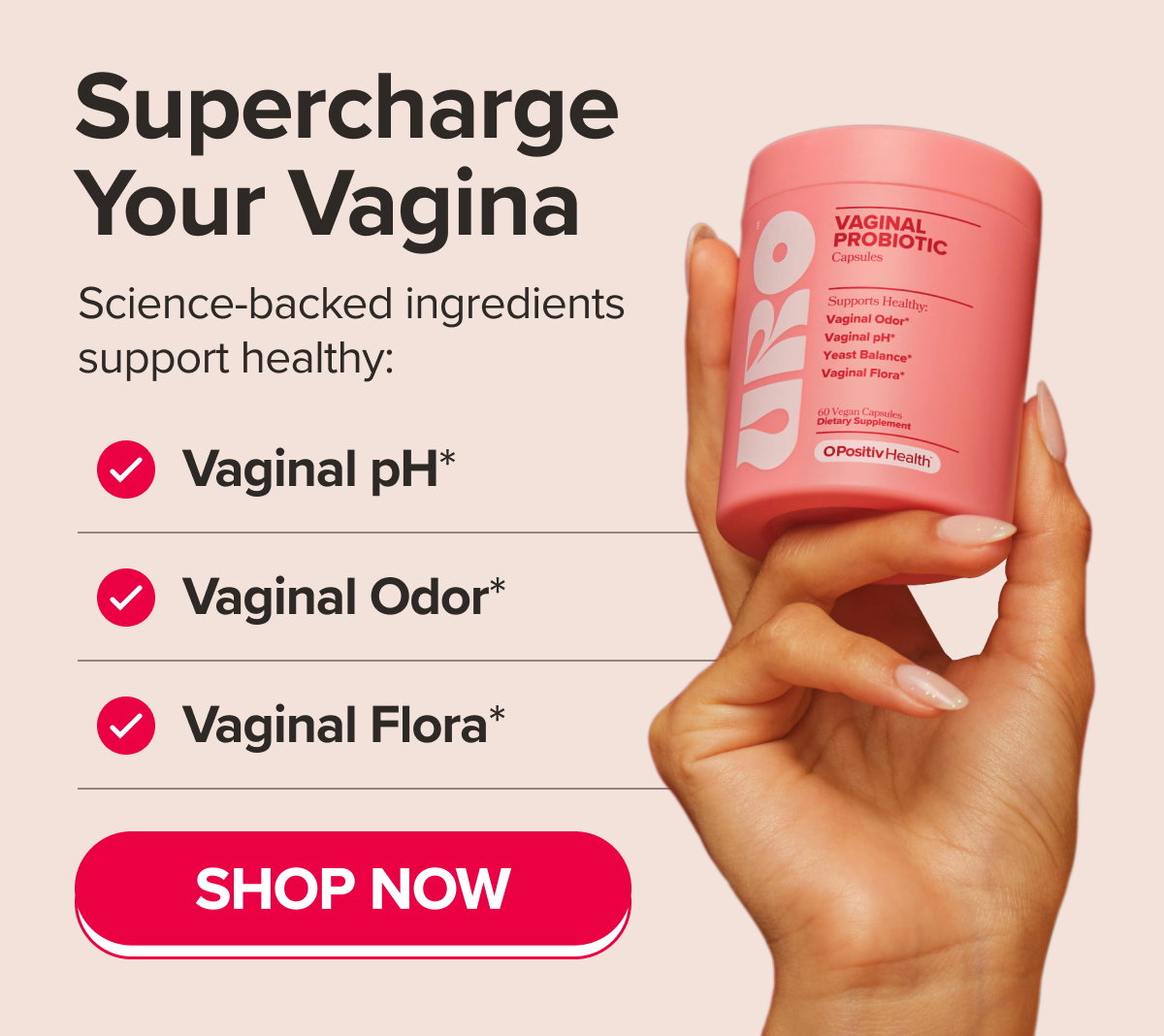 Supercharge your vagina. Science-backed ingredients support healthy: Vaginal pH*, Vaginal Odor*, Vaginal Flora* SHOP NOW
