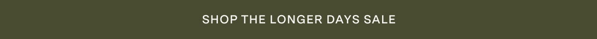 SHOP THE LONGER DAYS SALE 