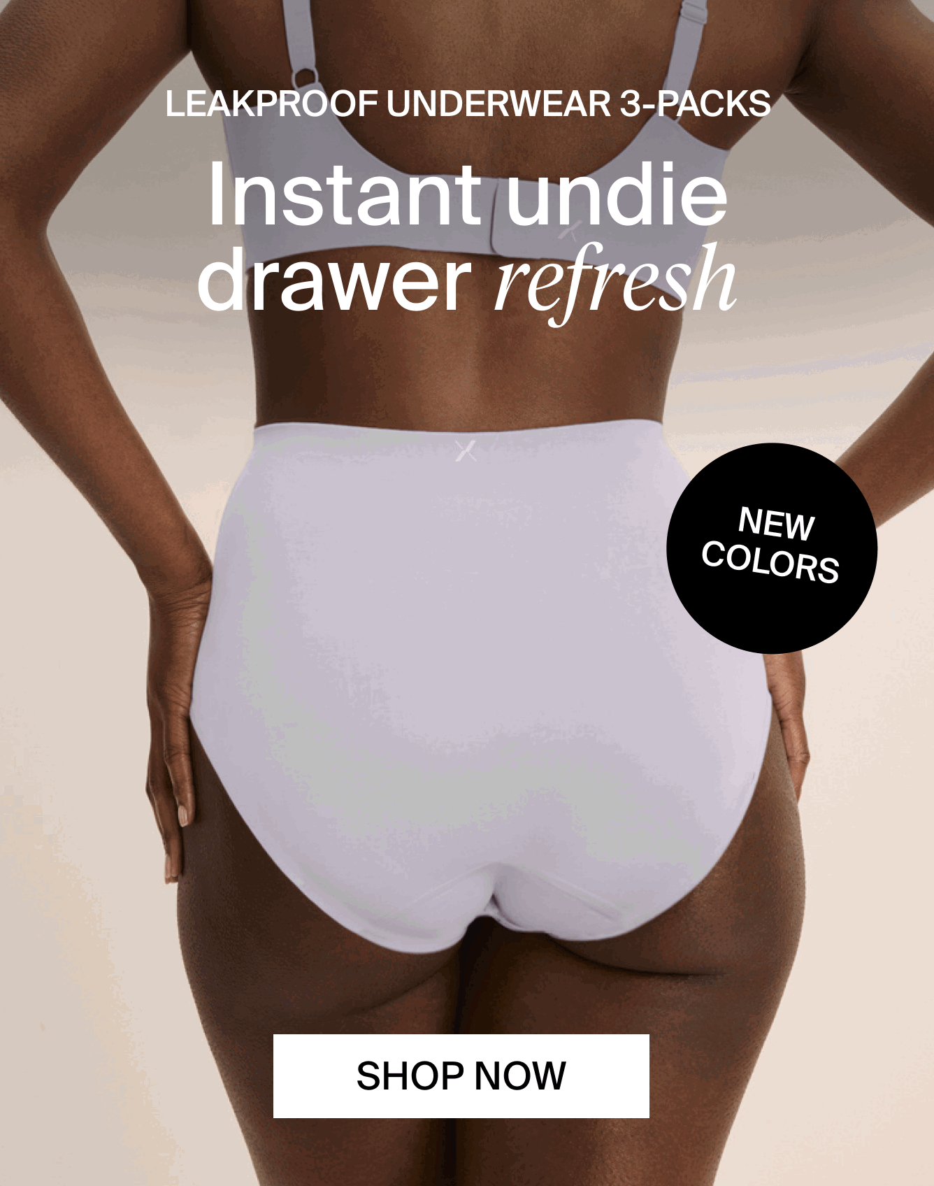 Leakproof Underwear 3-packs. Instant undie drawer refresh. Shop Now. NEW COLORS