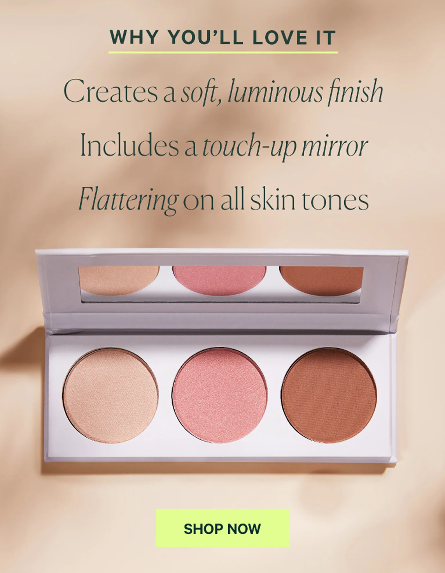 WHY YOU’LL LOVE IT Creates a soft, luminous finish Includes a touch-up mirror Flattering on all skin tones  SHOP NOW