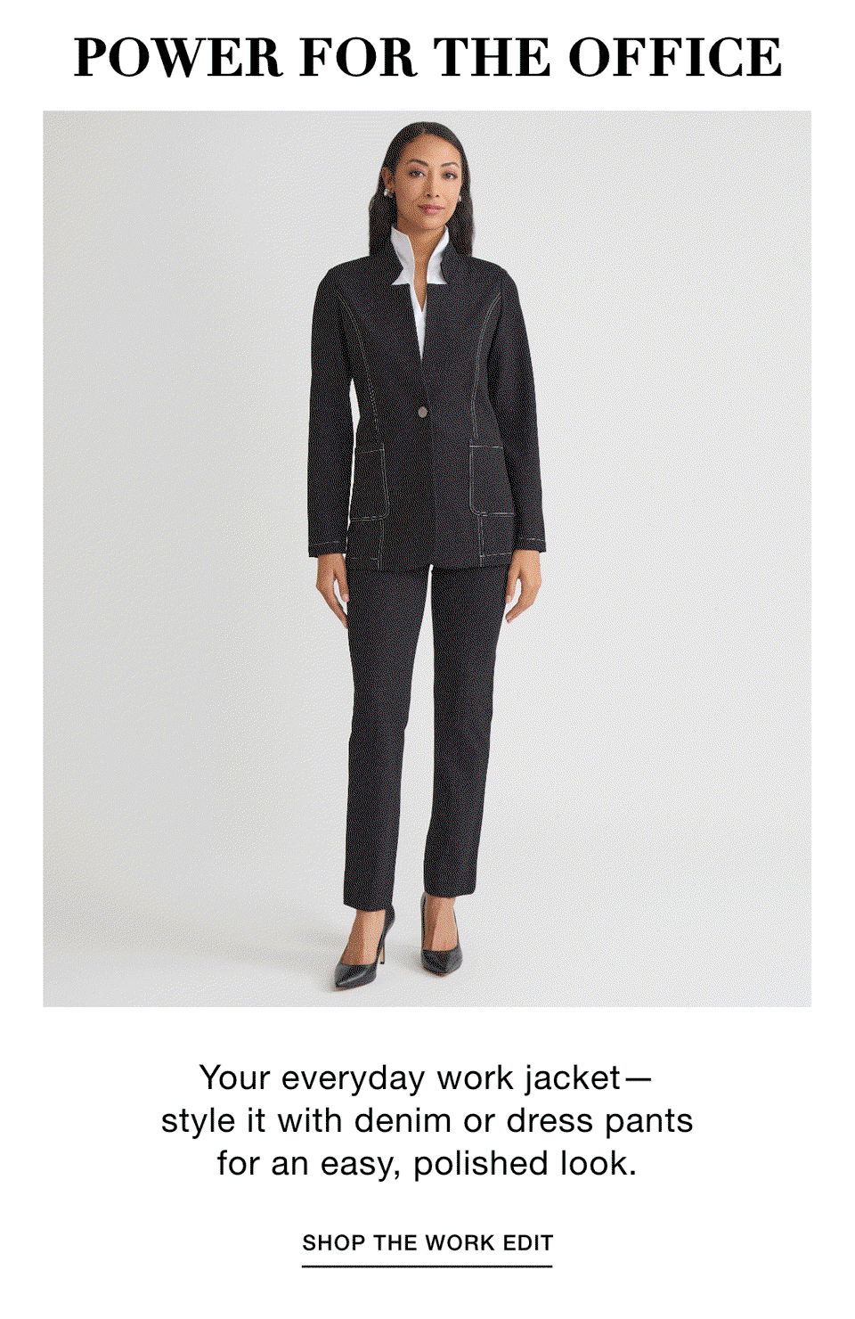 POWER FOR THE OFFICE - Your everyday work jacket—style it with denim or dress pants for an easy, polished look. SHOP THE WORK EDIT >>