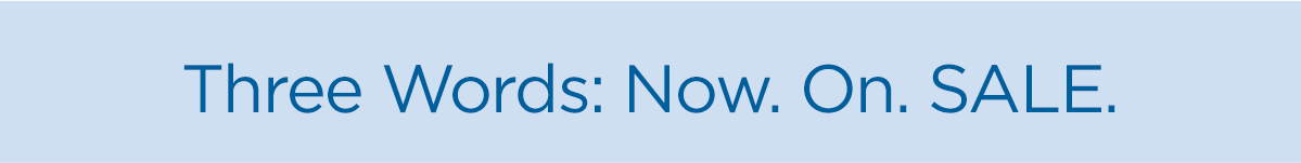 Three Words: Now. On. Sale.