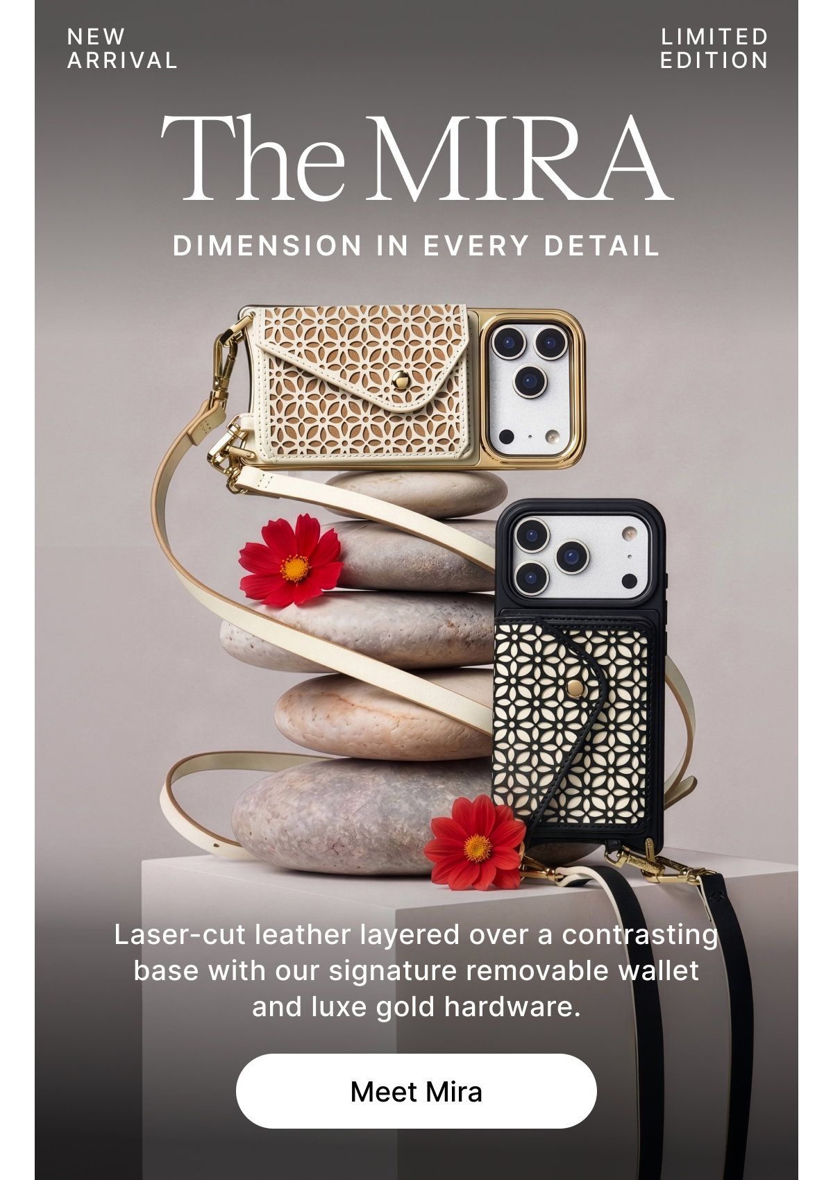 NEW ARRIVAL LIMITED EDITION The MIRA DIMENSION IN EVERY DETAIL Laser-cut leather layered over a contrasting base with our signature removable wallet and luxe gold hardware. Meet Mira