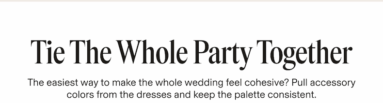 Tie The Whole Party Together The easiest way to make the whole wedding feel cohesive? Pull accessory colors from the dresses and keep the palette consistent.