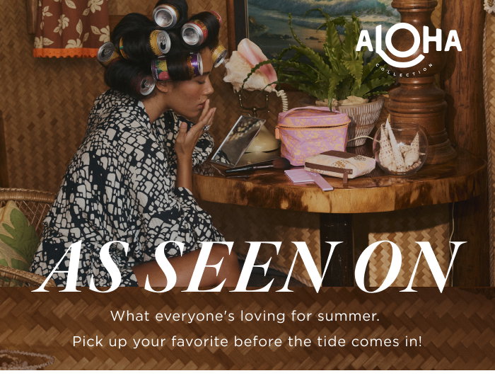 AS SEEN ON what everyone's loving for summer. Pick up your favorite before the tide comes in!