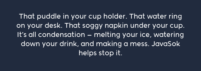 JavaSok helps stop drink condensation and messy water rings.