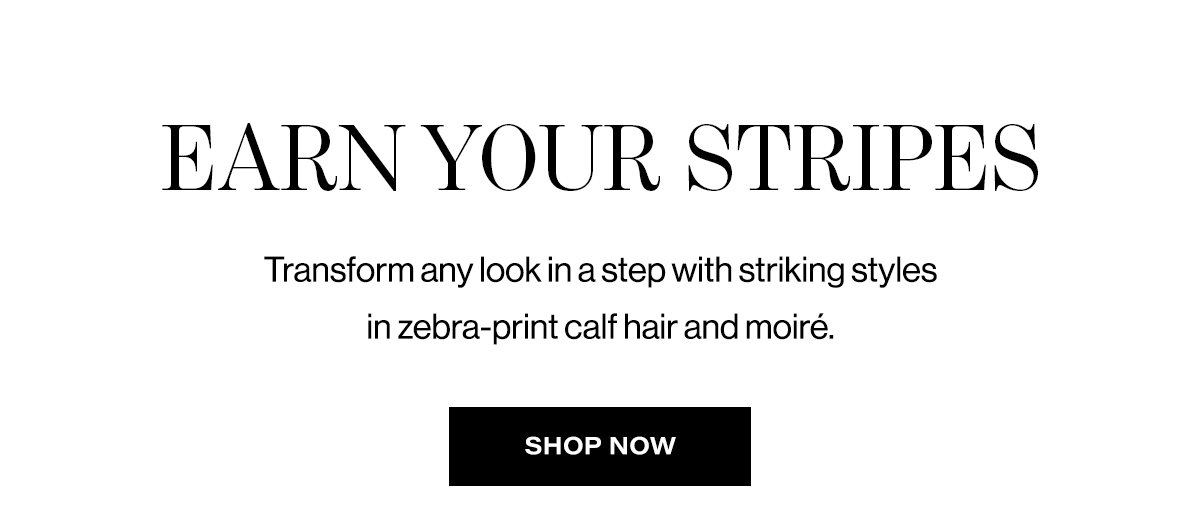 Earn Your Stripes - Transform Any Look In A Step With Striking Styles In Zebra-Print Calf Hair And Moire | Shop Now