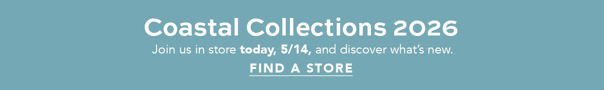 Coastal Collections Two-Thousand-Twenty-Six - Join us in store today, May Fourteenth, and discover what's new. - Find A Store