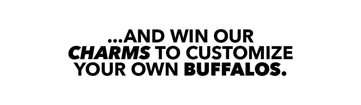 Text graphic reading ‘…and win our charms to customize your own Buffalos.’ on a white background.